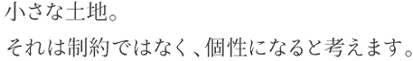 小さな土地。それは制約ではなく、個性になると考えます。
