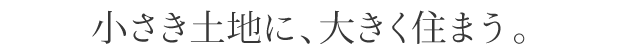 小さき土地に、大きく住まう。